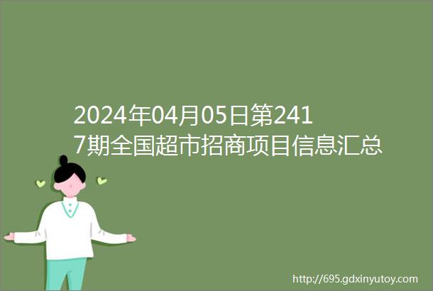 2024年04月05日第2417期全国超市招商项目信息汇总