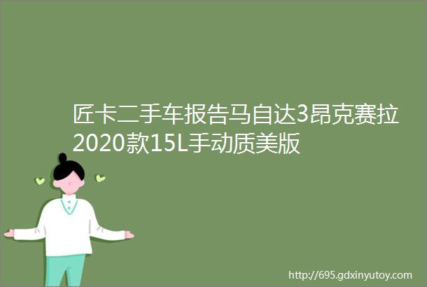 匠卡二手车报告马自达3昂克赛拉2020款15L手动质美版