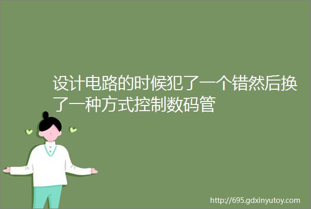 设计电路的时候犯了一个错然后换了一种方式控制数码管