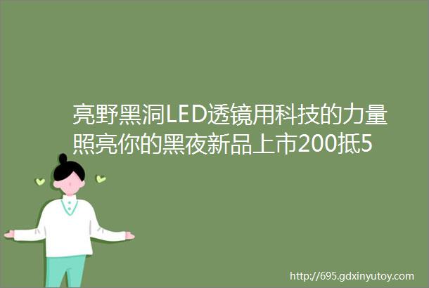 亮野黑洞LED透镜用科技的力量照亮你的黑夜新品上市200抵500优惠进行中