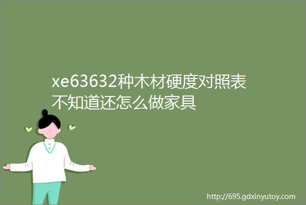 xe63632种木材硬度对照表不知道还怎么做家具