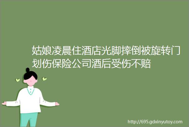 姑娘凌晨住酒店光脚摔倒被旋转门划伤保险公司酒后受伤不赔