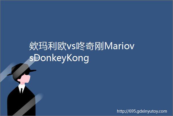 欸玛利欧vs咚奇刚MariovsDonkeyKong