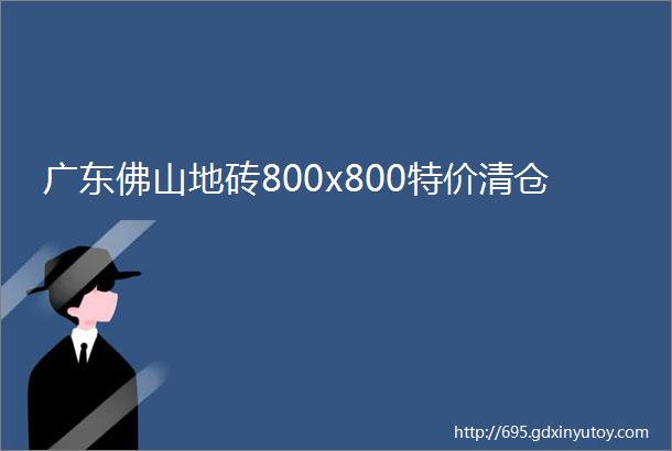 广东佛山地砖800x800特价清仓