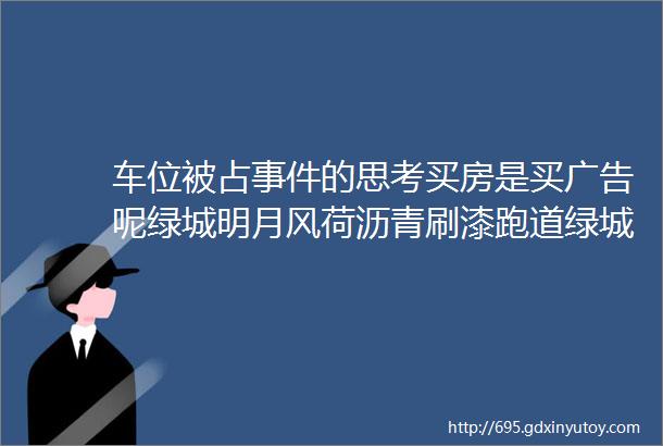 车位被占事件的思考买房是买广告呢绿城明月风荷沥青刷漆跑道绿城春风心语进展张马屯大华公园荟银丰御玺