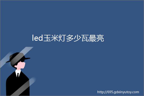 led玉米灯多少瓦最亮