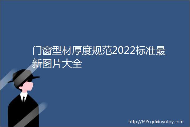 门窗型材厚度规范2022标准最新图片大全