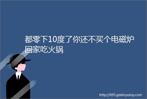 都零下10度了你还不买个电磁炉回家吃火锅