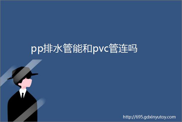 pp排水管能和pvc管连吗