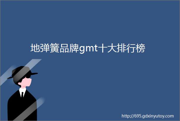 地弹簧品牌gmt十大排行榜