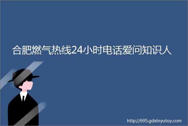 合肥燃气热线24小时电话爱问知识人