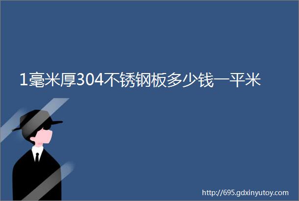 1毫米厚304不锈钢板多少钱一平米