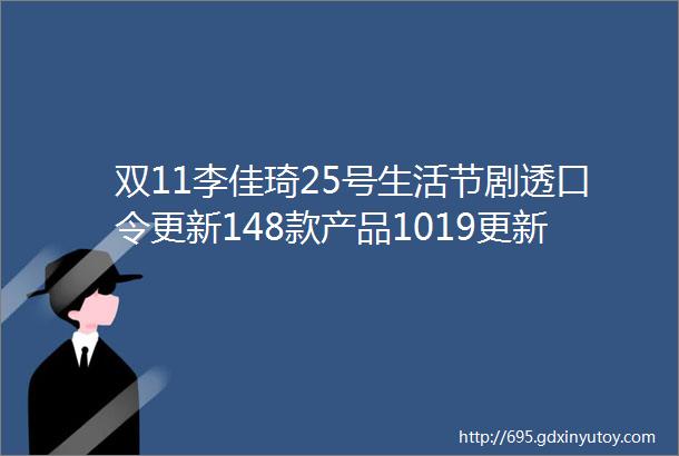 双11李佳琦25号生活节剧透口令更新148款产品1019更新32款