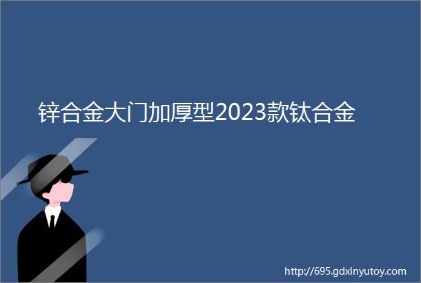 锌合金大门加厚型2023款钛合金