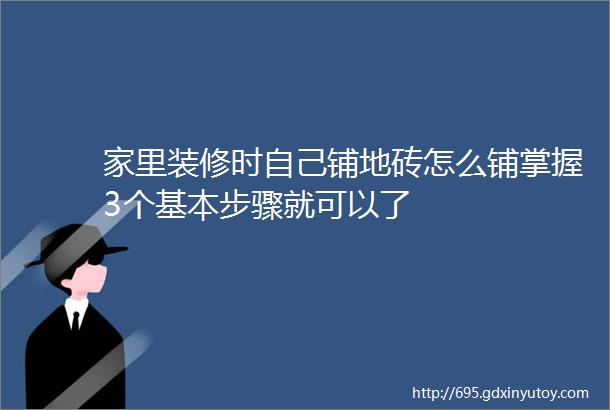 家里装修时自己铺地砖怎么铺掌握3个基本步骤就可以了