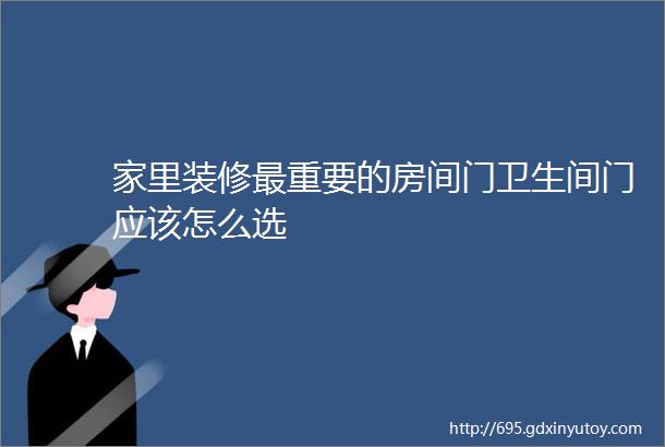 家里装修最重要的房间门卫生间门应该怎么选