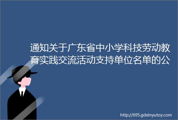 通知关于广东省中小学科技劳动教育实践交流活动支持单位名单的公示