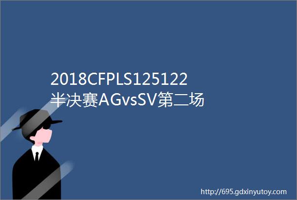 2018CFPLS125122半决赛AGvsSV第二场