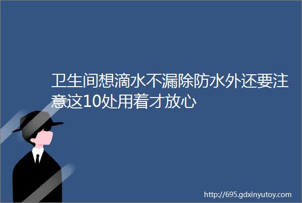 卫生间想滴水不漏除防水外还要注意这10处用着才放心