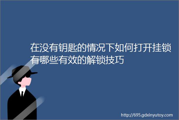 在没有钥匙的情况下如何打开挂锁有哪些有效的解锁技巧