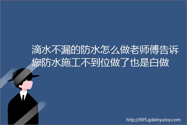 滴水不漏的防水怎么做老师傅告诉您防水施工不到位做了也是白做