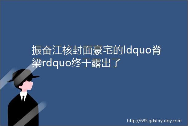 振奋江核封面豪宅的ldquo脊梁rdquo终于露出了