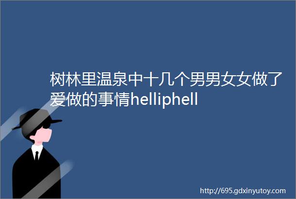 树林里温泉中十几个男男女女做了爱做的事情helliphellip