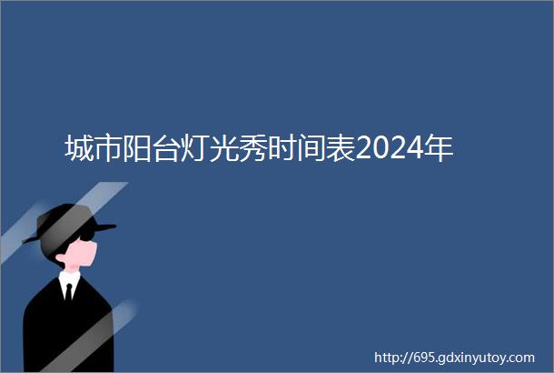 城市阳台灯光秀时间表2024年