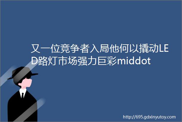 又一位竞争者入局他何以撬动LED路灯市场强力巨彩middot头条