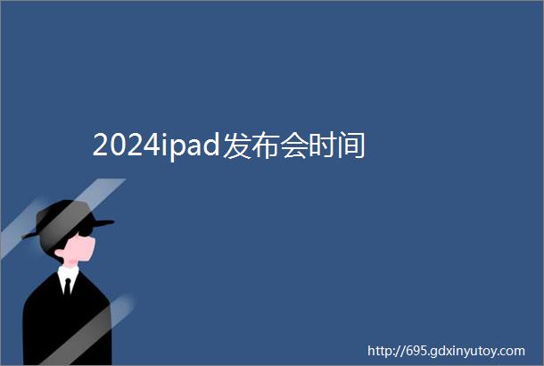 2024ipad发布会时间