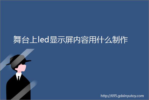 舞台上led显示屏内容用什么制作