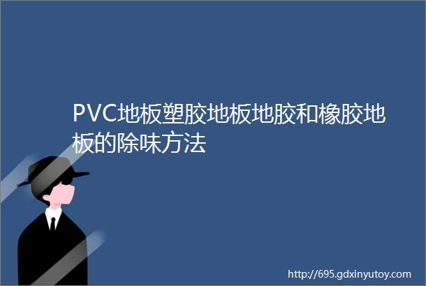 PVC地板塑胶地板地胶和橡胶地板的除味方法