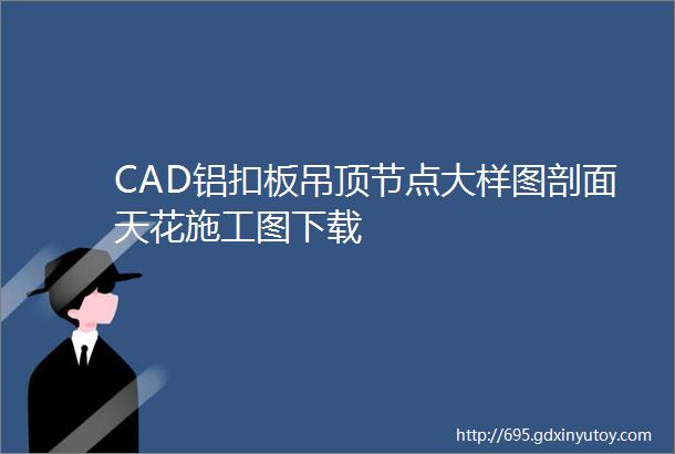 CAD铝扣板吊顶节点大样图剖面天花施工图下载