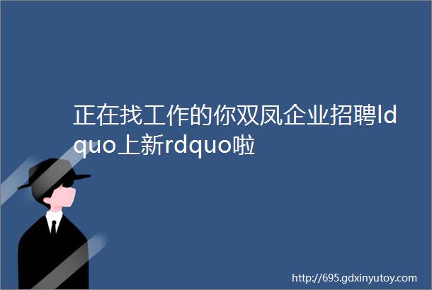 正在找工作的你双凤企业招聘ldquo上新rdquo啦