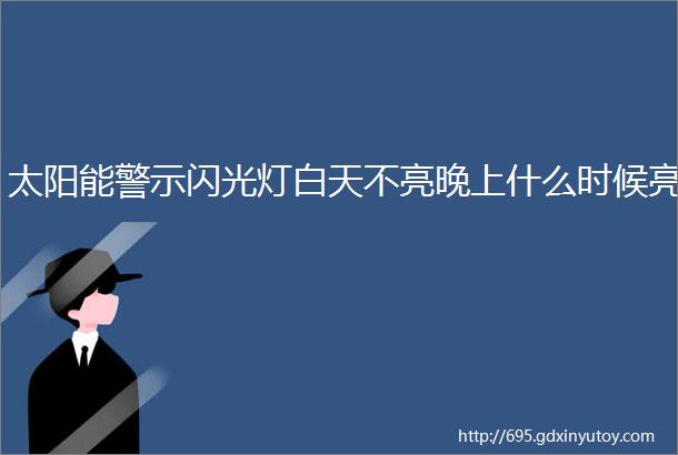 太阳能警示闪光灯白天不亮晚上什么时候亮