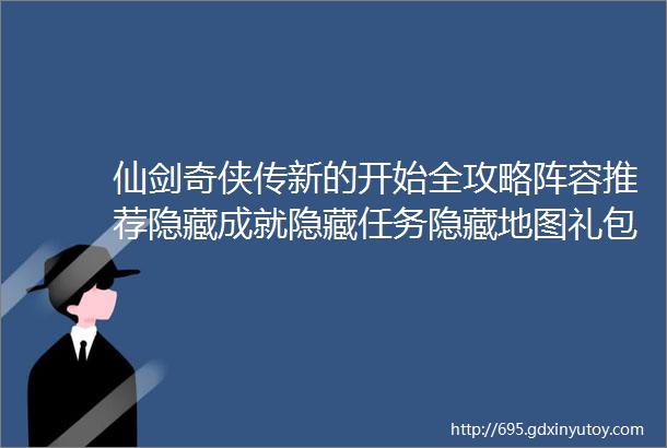 仙剑奇侠传新的开始全攻略阵容推荐隐藏成就隐藏任务隐藏地图礼包兑换码