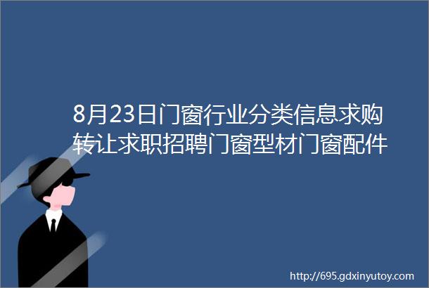 8月23日门窗行业分类信息求购转让求职招聘门窗型材门窗配件