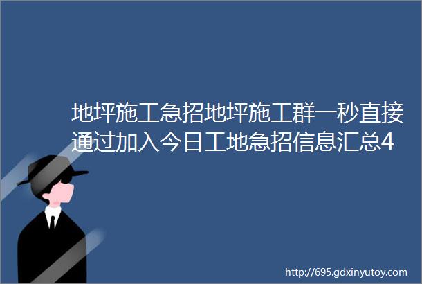 地坪施工急招地坪施工群一秒直接通过加入今日工地急招信息汇总487963