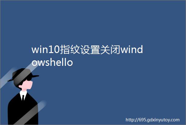 win10指纹设置关闭windowshello