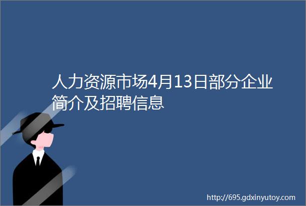 人力资源市场4月13日部分企业简介及招聘信息