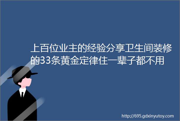 上百位业主的经验分享卫生间装修的33条黄金定律住一辈子都不用改