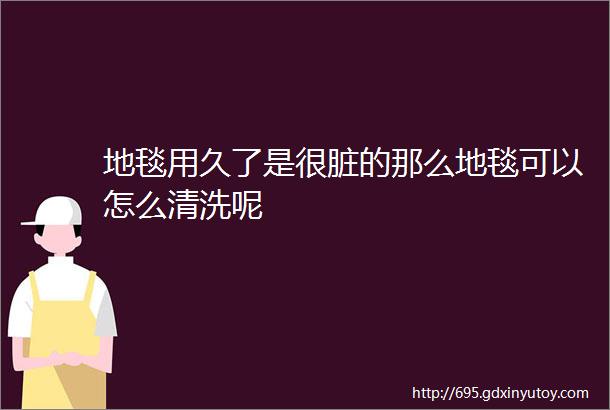 地毯用久了是很脏的那么地毯可以怎么清洗呢