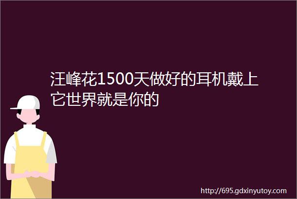 汪峰花1500天做好的耳机戴上它世界就是你的