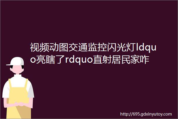 视频动图交通监控闪光灯ldquo亮瞎了rdquo直射居民家咋回事