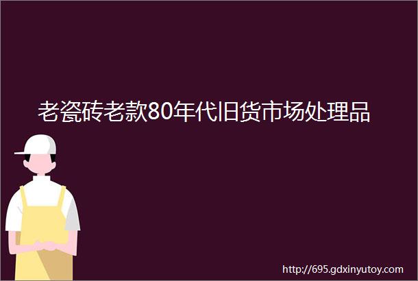 老瓷砖老款80年代旧货市场处理品