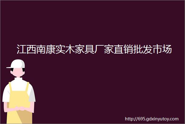 江西南康实木家具厂家直销批发市场