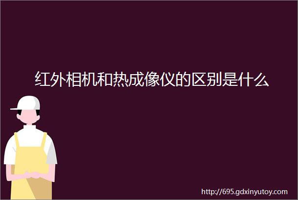 红外相机和热成像仪的区别是什么