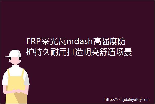 FRP采光瓦mdash高强度防护持久耐用打造明亮舒适场景