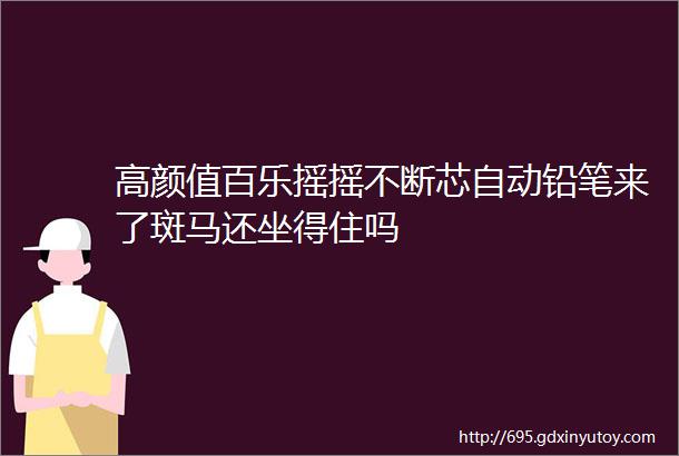 高颜值百乐摇摇不断芯自动铅笔来了斑马还坐得住吗