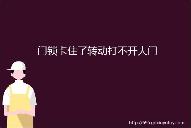 门锁卡住了转动打不开大门